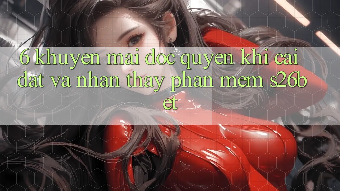 6. Khuyến Mãi Độc Quyền Khi Cài Đặt Và Nhận thấy Phần mềm S26bet 6. Khuyến Mãi Độc Quyền Khi Cài Đặt Và Nhận thấy Phần mềm S26bet