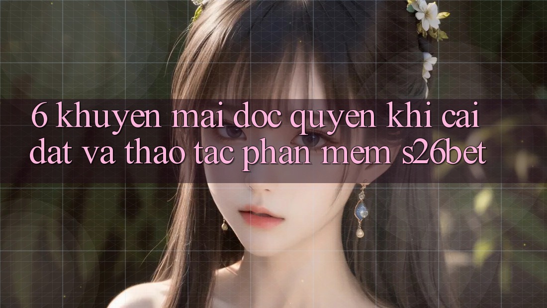 6. Khuyến Mãi Độc Quyền Khi Cài Đặt Và Thao tác Phần mềm S26bet