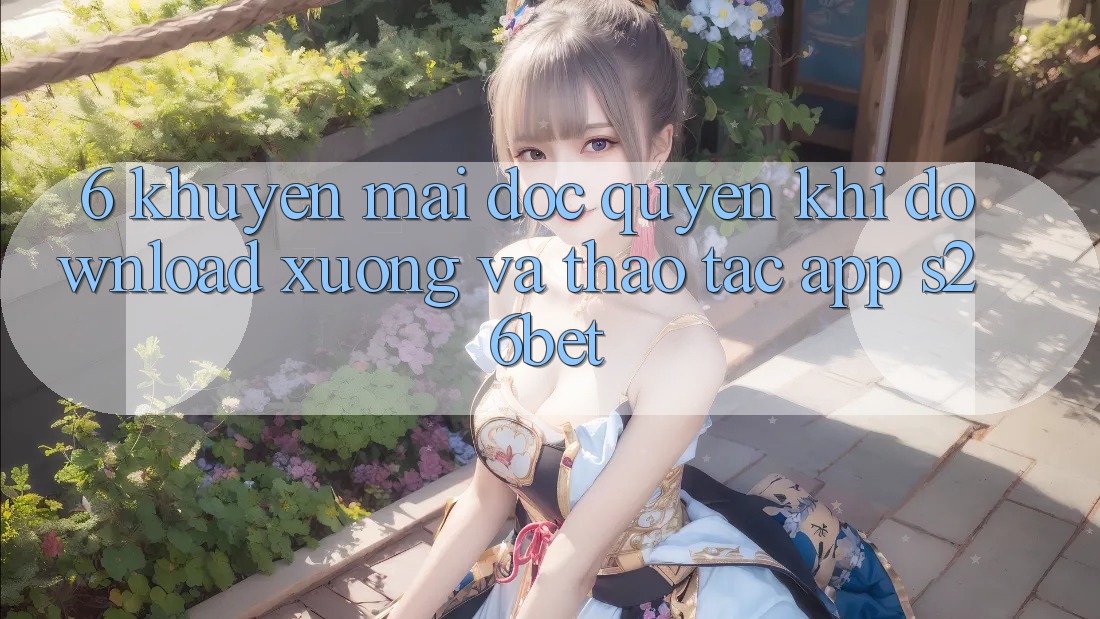 6. Khuyến Mãi Độc Quyền Khi Download xuống Và Thao tác App S26bet 6. Khuyến Mãi Độc Quyền Khi Download xuống Và Thao tác App S26bet