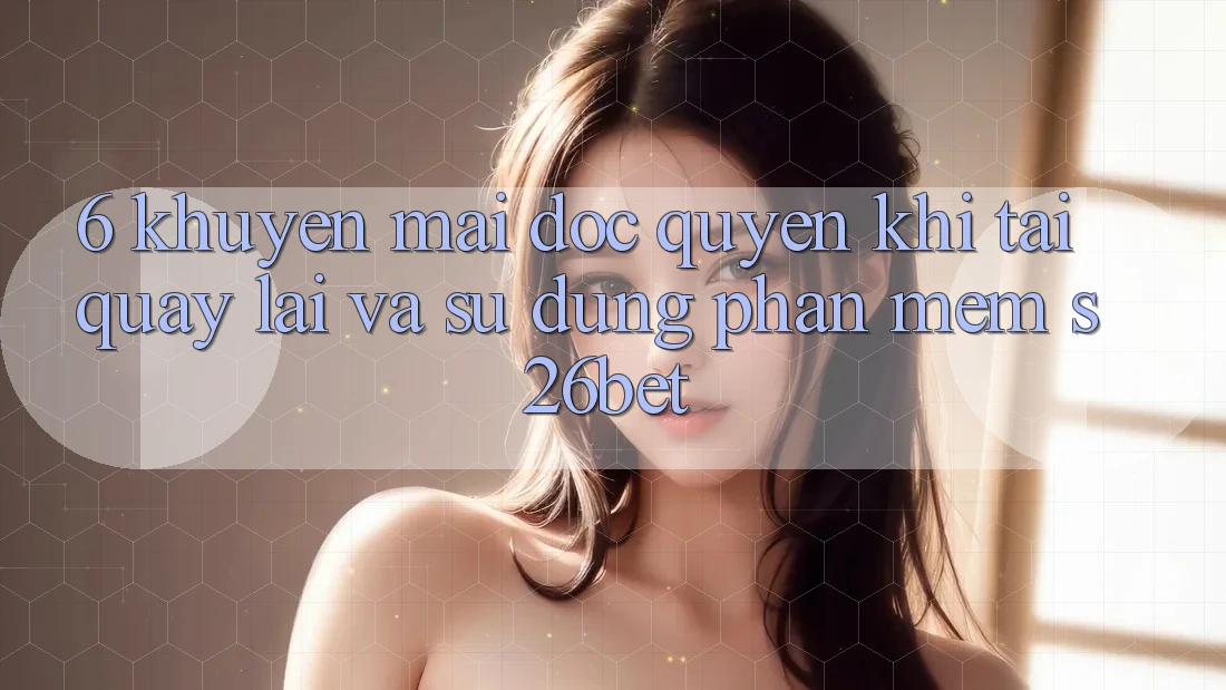 6. Khuyến Mãi Độc Quyền Khi Tải quay lại Và Sử Dụng Phần mềm S26bet