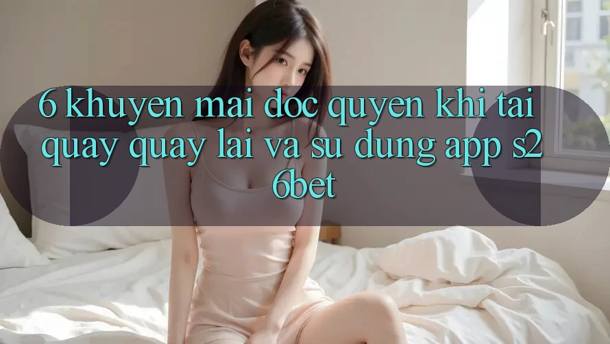 6. Khuyến Mãi Độc Quyền Khi Tải quay quay lại Và Sử Dụng App S26bet