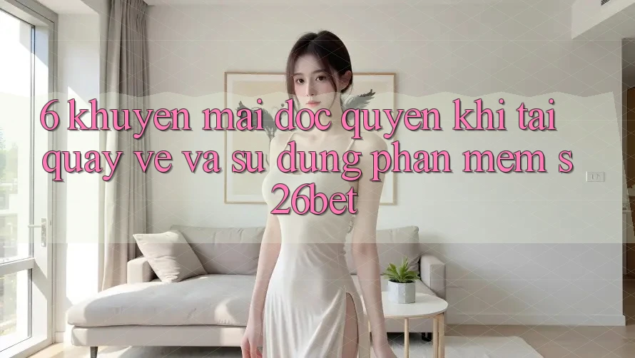 6. Khuyến Mãi Độc Quyền Khi Tải quay về Và Sử Dụng Phần mềm S26bet