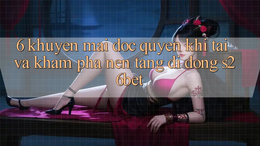 6. Khuyến Mãi Độc Quyền Khi Tải Và Khám phá Nền tảng di động S26bet