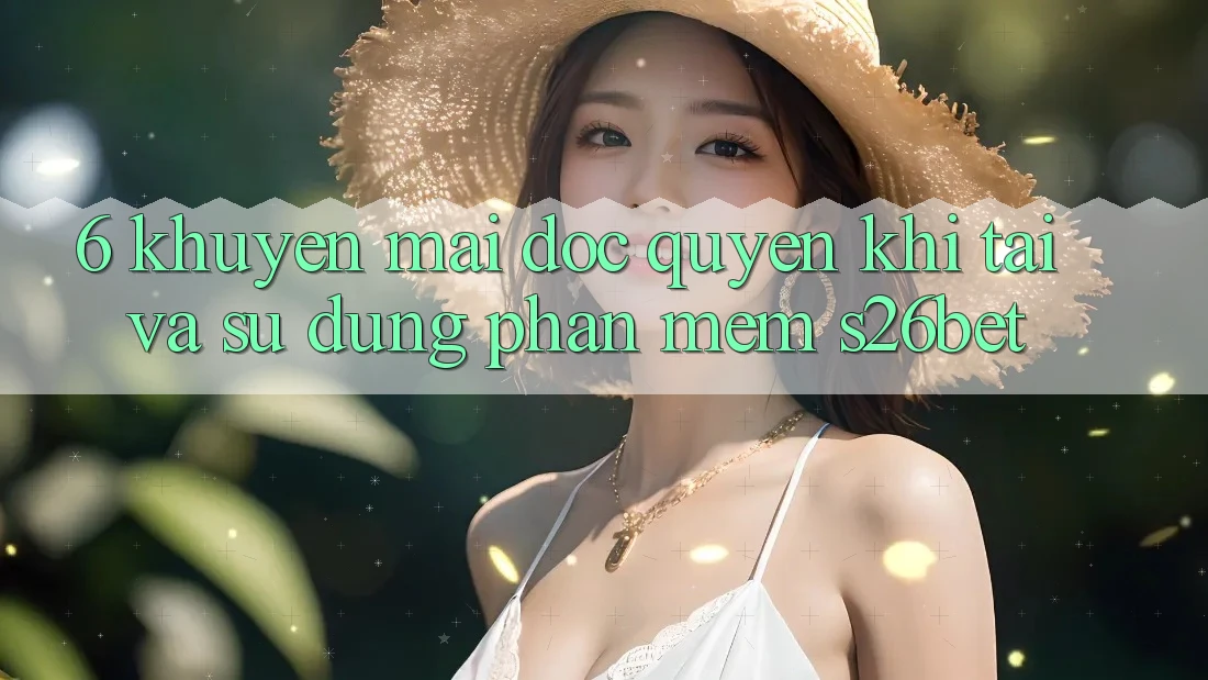 6. Khuyến Mãi Độc Quyền Khi Tải Và Sử Dụng Phần mềm S26bet