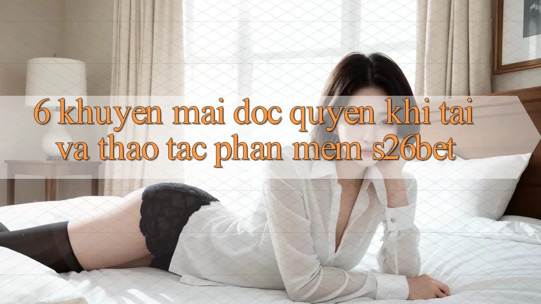 6. Khuyến Mãi Độc Quyền Khi Tải Và Thao tác Phần mềm S26bet 6. Khuyến Mãi Độc Quyền Khi Tải Và Thao tác Phần mềm S26bet