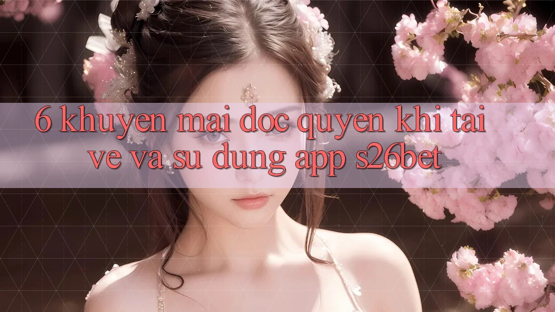 6. Khuyến Mãi Độc Quyền Khi Tải về Và Sử Dụng App S26bet