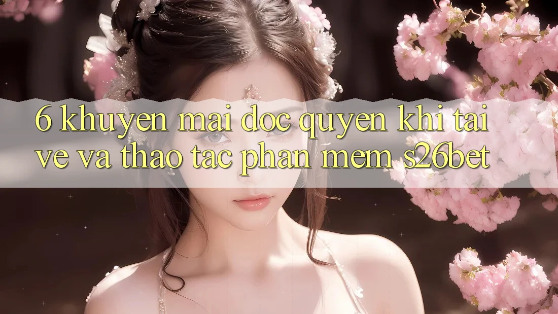 6. Khuyến Mãi Độc Quyền Khi Tải về Và Thao tác Phần mềm S26bet