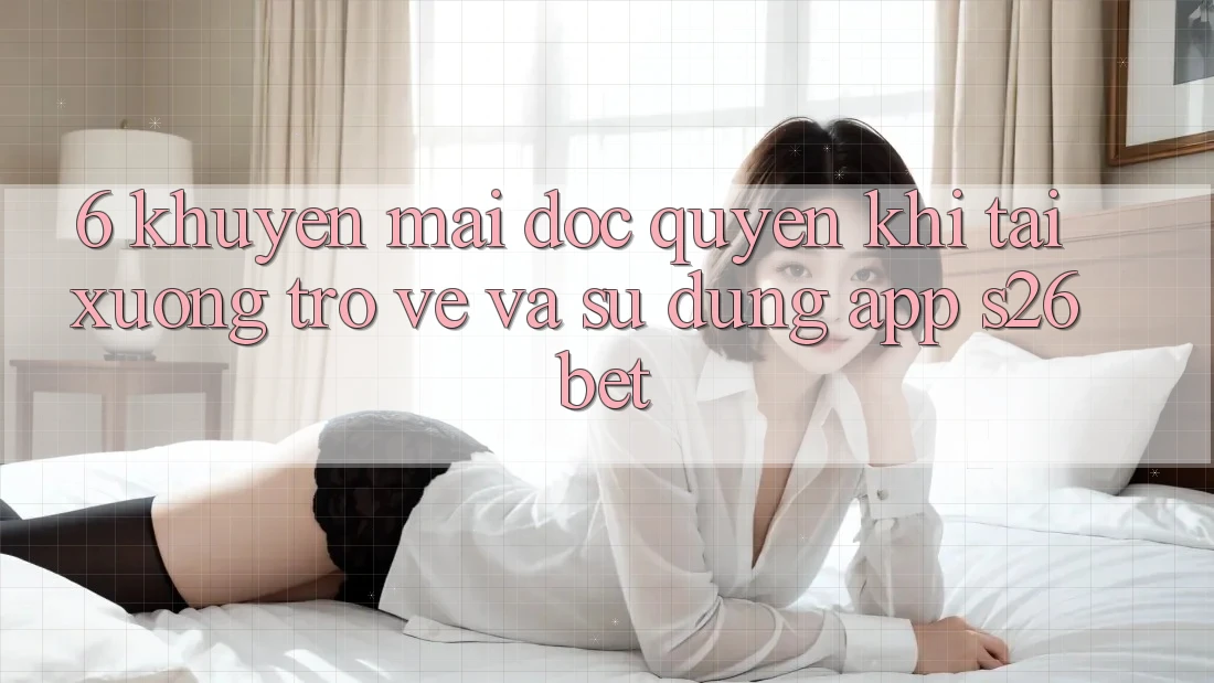 6. Khuyến Mãi Độc Quyền Khi Tải xuống trở về Và Sử Dụng App S26bet