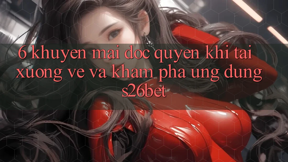 6. Khuyến Mãi Độc Quyền Khi Tải xuống về Và Khám phá Ứng dụng S26bet