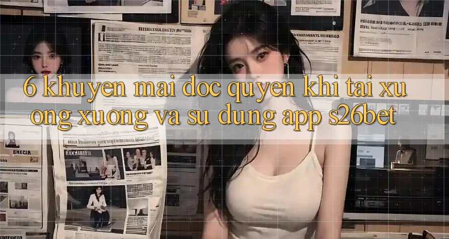 6. Khuyến Mãi Độc Quyền Khi Tải xuống xuống Và Sử Dụng App S26bet