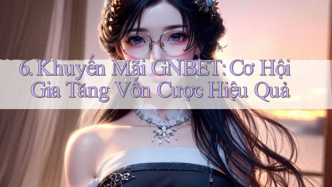 6. Khuyến Mãi GNBET: Cơ Hội Gia Tăng Vốn Cược Hiệu Quả