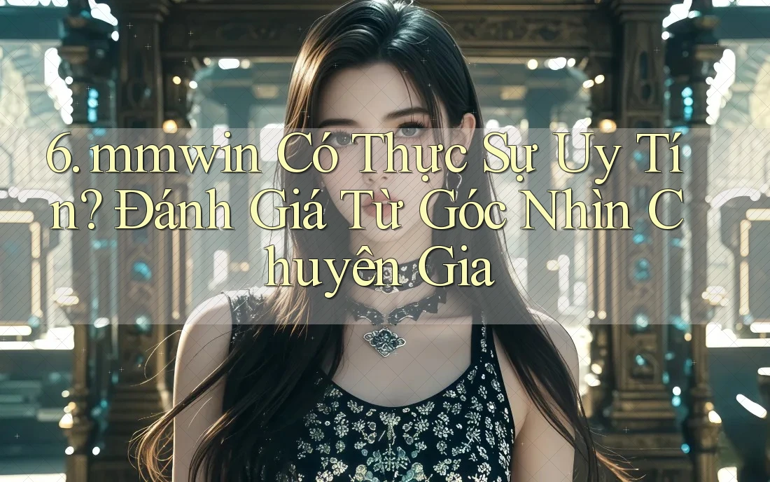 6. mmwin Có Thực Sự Uy Tín? Đánh Giá Từ Góc Nhìn Chuyên Gia