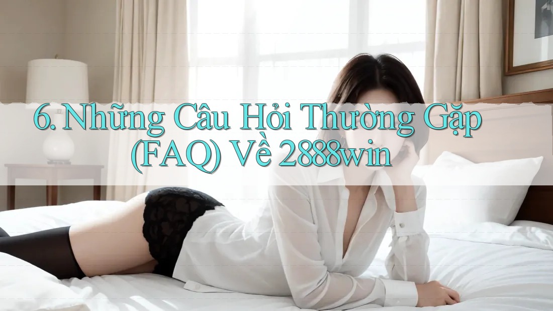 6. Những Câu Hỏi Thường Gặp (FAQ) Về 2888win 6. Những Câu Hỏi Thường Gặp (FAQ) Về 2888win