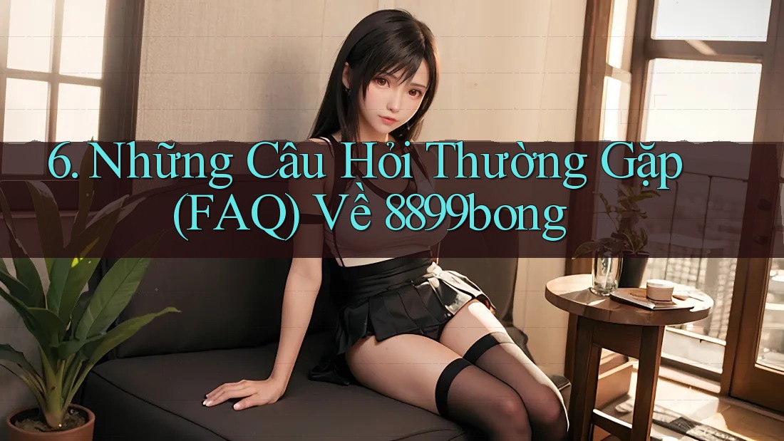 6. Những Câu Hỏi Thường Gặp (FAQ) Về 8899bong 6. Những Câu Hỏi Thường Gặp (FAQ) Về 8899bong