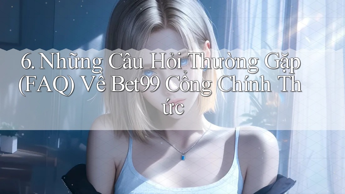 6. Những Câu Hỏi Thường Gặp (FAQ) Về Bet99 Cổng Chính Thức 6. Những Câu Hỏi Thường Gặp (FAQ) Về Bet99 Cổng Chính Thức