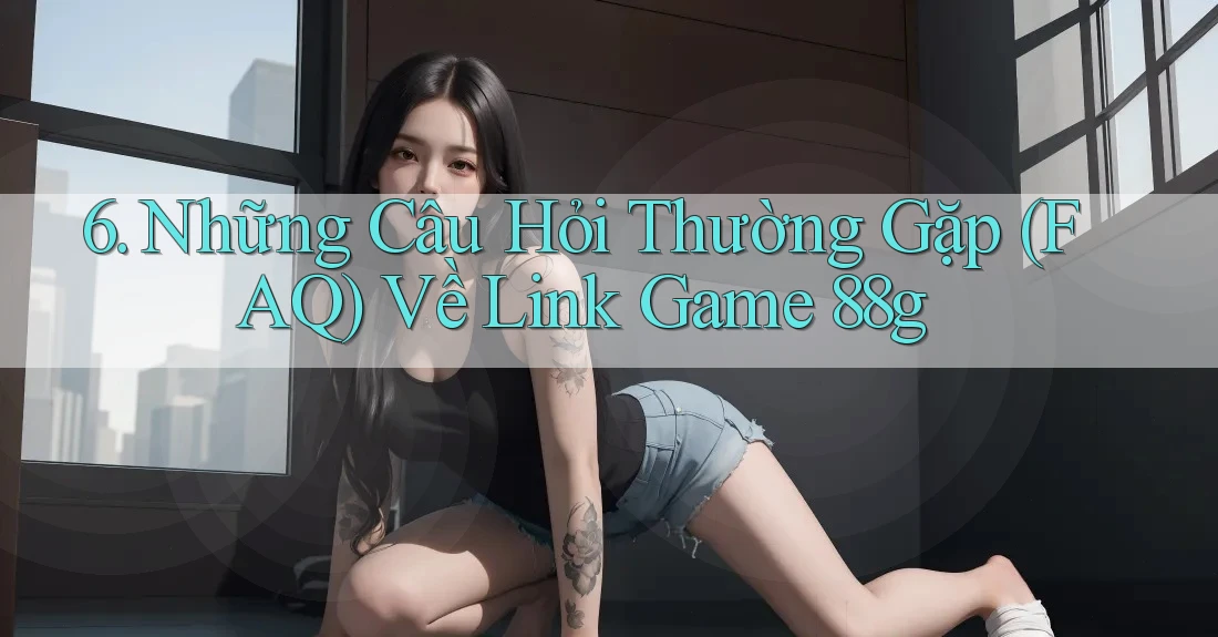 6. Những Câu Hỏi Thường Gặp (FAQ) Về Link Game 88g