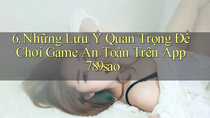 6. Những Lưu Ý Quan Trọng Để Chơi Game An Toàn Trên App 789sao