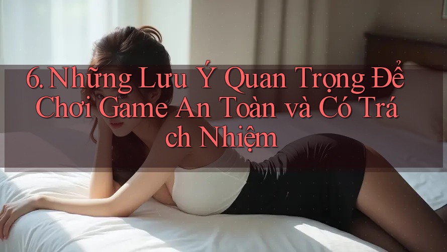 6. Những Lưu Ý Quan Trọng Để Chơi Game An Toàn và Có Trách Nhiệm 6. Những Lưu Ý Quan Trọng Để Chơi Game An Toàn và Có Trách Nhiệm