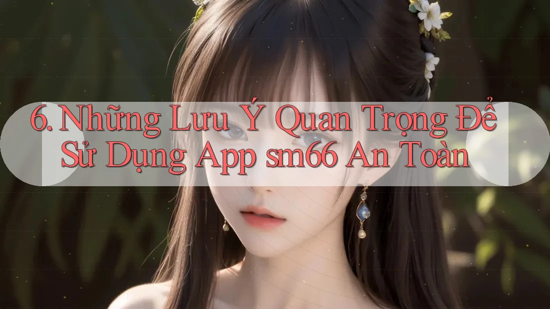 6. Những Lưu Ý Quan Trọng Để Sử Dụng App sm66 An Toàn 6. Những Lưu Ý Quan Trọng Để Sử Dụng App sm66 An Toàn