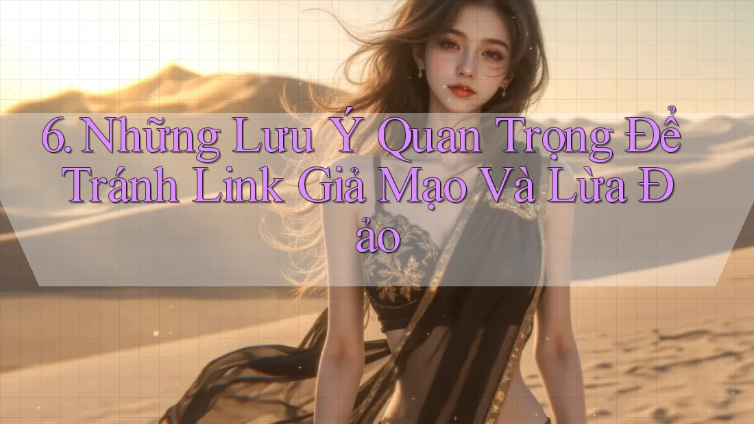 6. Những Lưu Ý Quan Trọng Để Tránh Link Giả Mạo Và Lừa Đảo 6. Những Lưu Ý Quan Trọng Để Tránh Link Giả Mạo Và Lừa Đảo