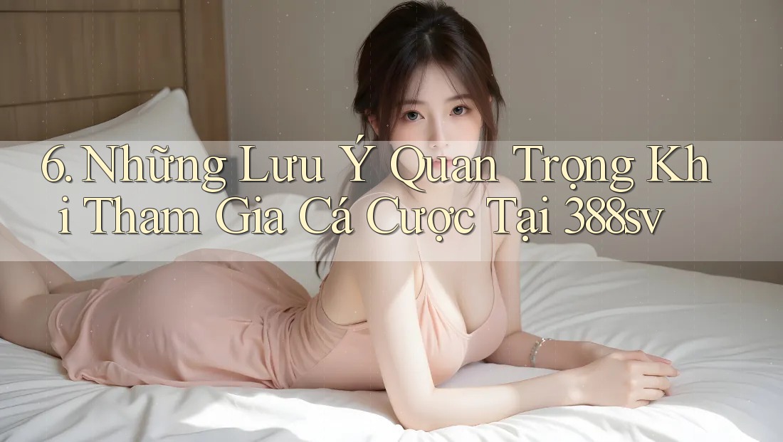 6. Những Lưu Ý Quan Trọng Khi Tham Gia Cá Cược Tại 388sv