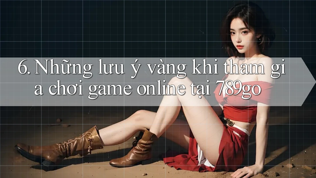 6. Những lưu ý vàng khi tham gia chơi game online tại 789go