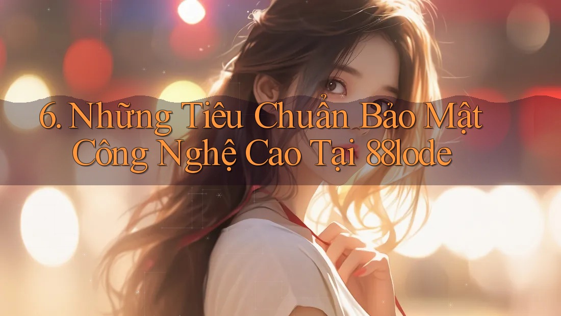 6. Những Tiêu Chuẩn Bảo Mật Công Nghệ Cao Tại 88lode 6. Những Tiêu Chuẩn Bảo Mật Công Nghệ Cao Tại 88lode