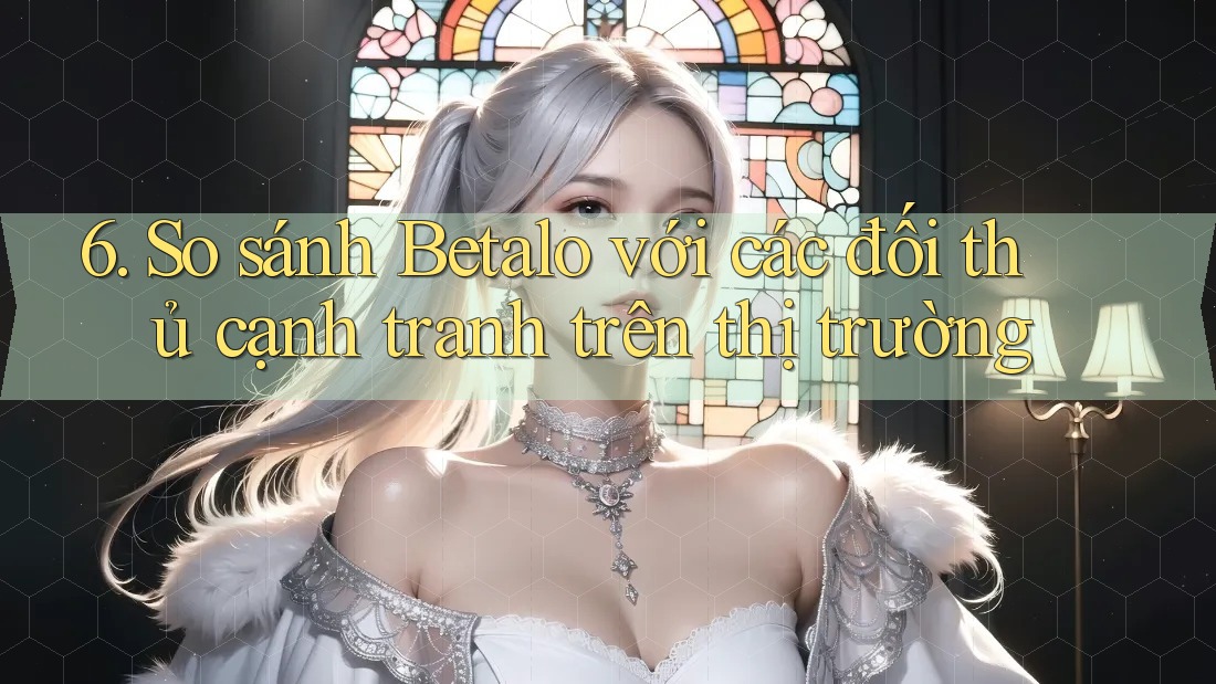 6. So sánh Betalo với các đối thủ cạnh tranh trên thị trường 6. So sánh Betalo với các đối thủ cạnh tranh trên thị trường