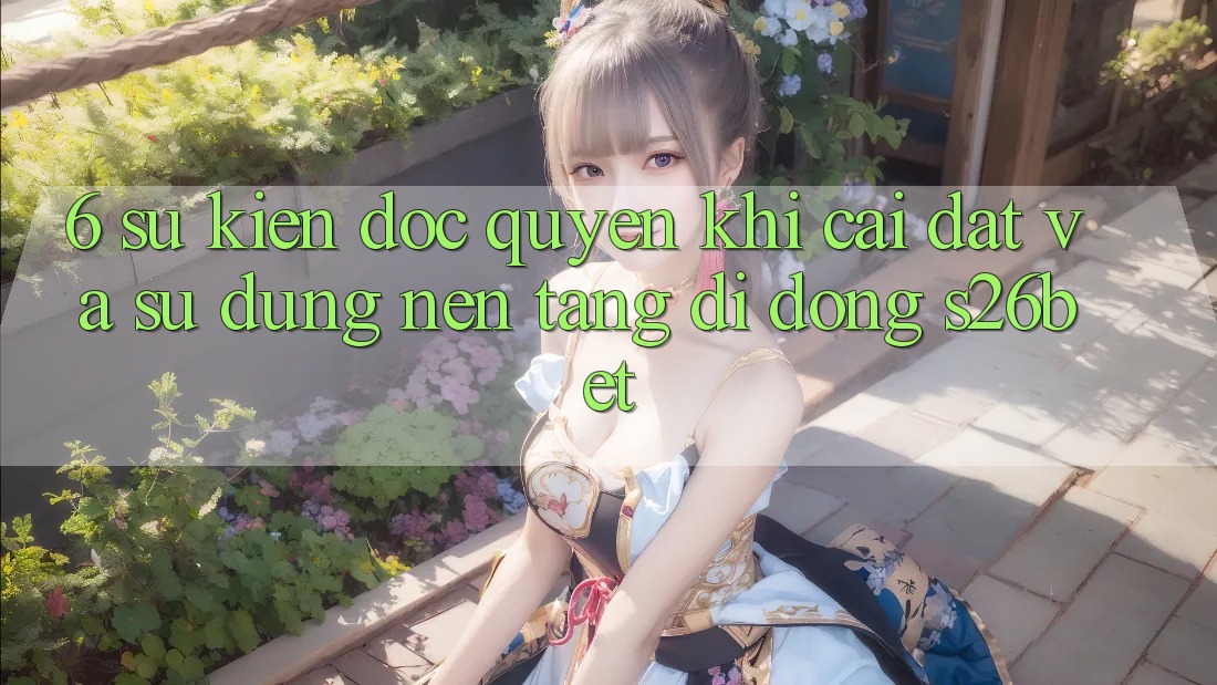 6. Sự kiện Độc Quyền Khi Cài đặt Và Sử Dụng Nền tảng di động S26bet 6. Sự kiện Độc Quyền Khi Cài đặt Và Sử Dụng Nền tảng di động S26bet