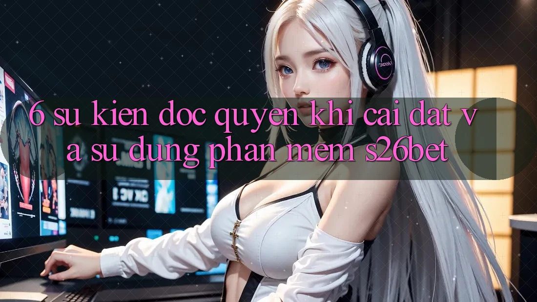 6. Sự kiện Độc Quyền Khi Cài Đặt Và Sử Dụng Phần mềm S26bet