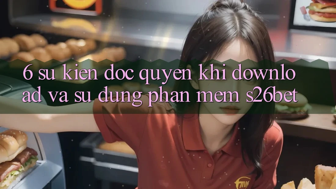 6. Sự kiện Độc Quyền Khi Download Và Sử Dụng Phần mềm S26bet