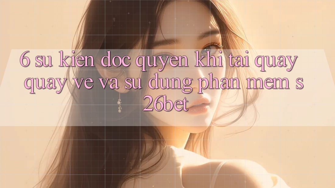 6. Sự kiện Độc Quyền Khi Tải quay quay về Và Sử Dụng Phần mềm S26bet