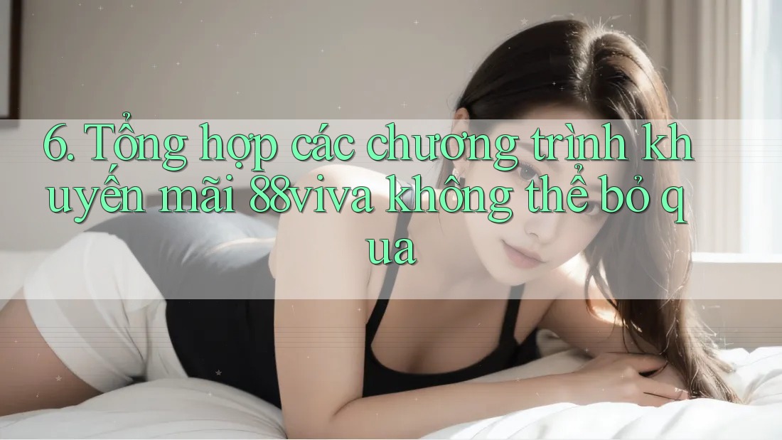 6. Tổng hợp các chương trình khuyến mãi 88viva không thể bỏ qua