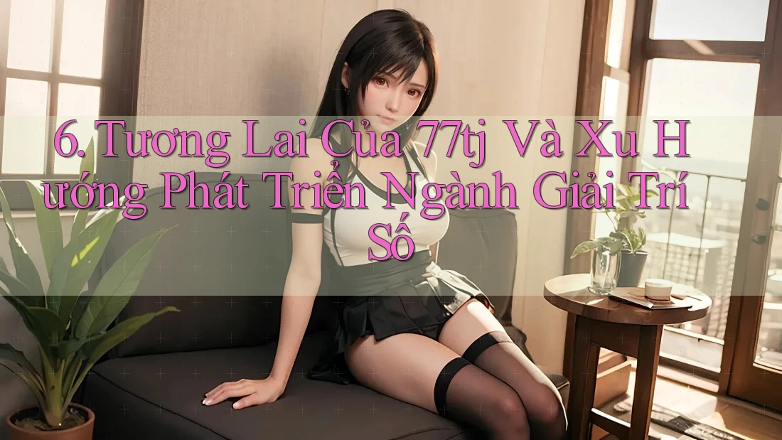 6. Tương Lai Của 77tj Và Xu Hướng Phát Triển Ngành Giải Trí Số 6. Tương Lai Của 77tj Và Xu Hướng Phát Triển Ngành Giải Trí Số