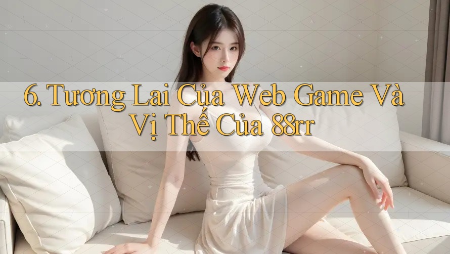 6. Tương Lai Của Web Game Và Vị Thế Của 88rr