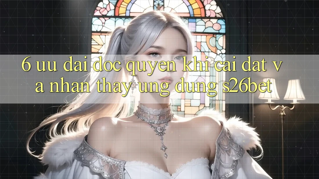 6. Ưu đãi Độc Quyền Khi Cài Đặt Và Nhận thấy Ứng dụng S26bet