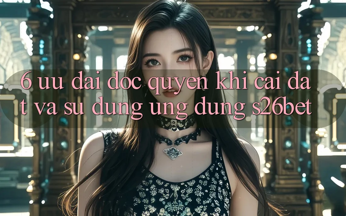 6. Ưu đãi Độc Quyền Khi Cài Đặt Và Sử Dụng Ứng dụng S26bet 6. Ưu đãi Độc Quyền Khi Cài Đặt Và Sử Dụng Ứng dụng S26bet