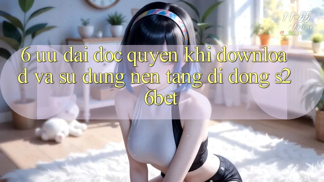 6. Ưu đãi Độc Quyền Khi Download Và Sử Dụng Nền tảng di động S26bet 6. Ưu đãi Độc Quyền Khi Download Và Sử Dụng Nền tảng di động S26bet