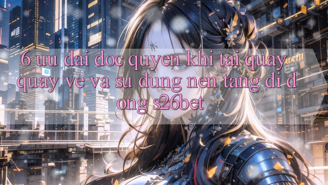 6. Ưu đãi Độc Quyền Khi Tải quay quay về Và Sử Dụng Nền tảng di động S26bet