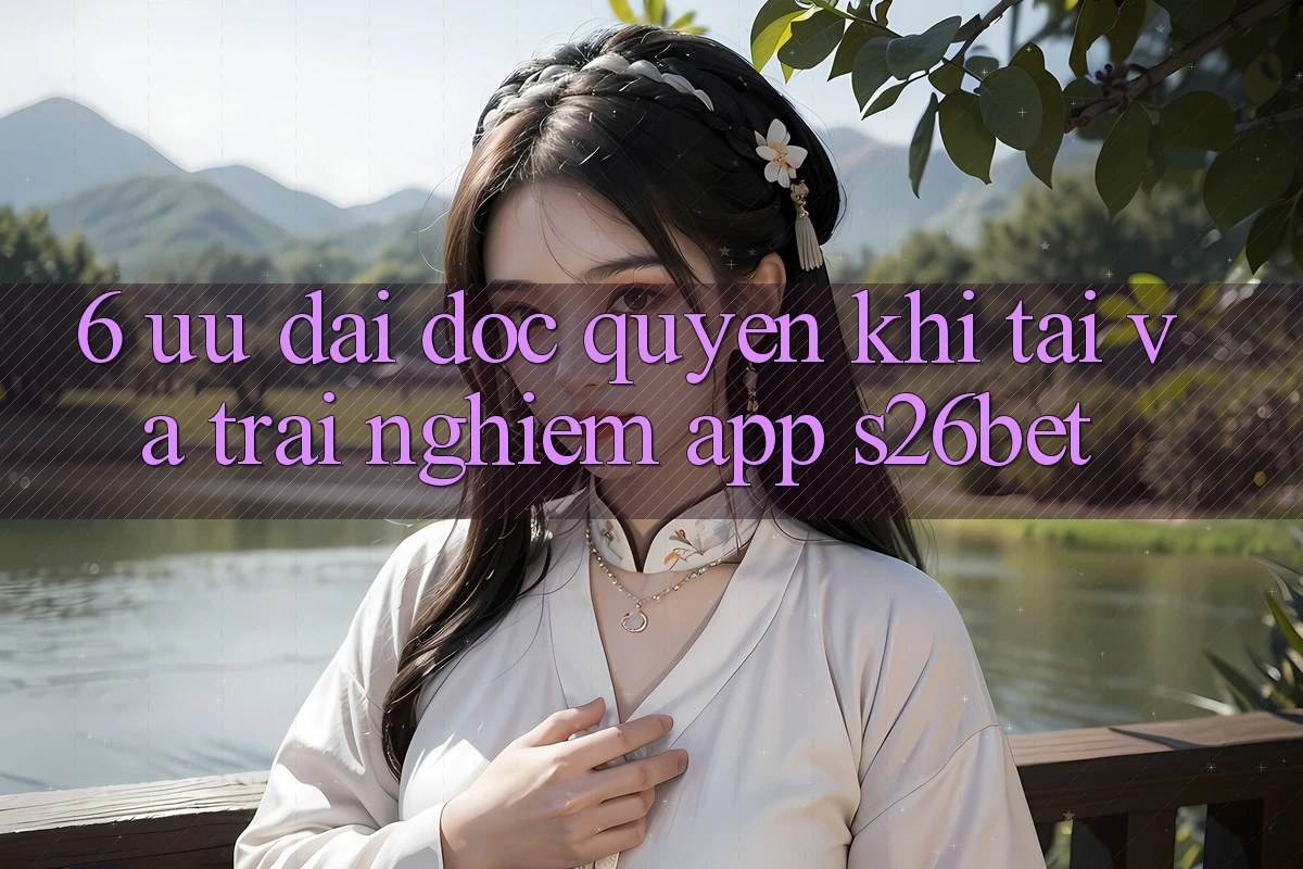 6. Ưu đãi Độc Quyền Khi Tải Và Trải nghiệm App S26bet