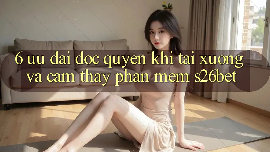 6. Ưu đãi Độc Quyền Khi Tải xuống Và Cảm thấy Phần mềm S26bet
