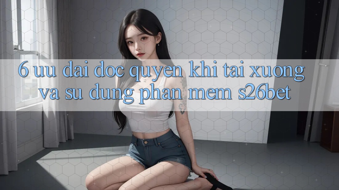6. Ưu đãi Độc Quyền Khi Tải xuống Và Sử Dụng Phần mềm S26bet
