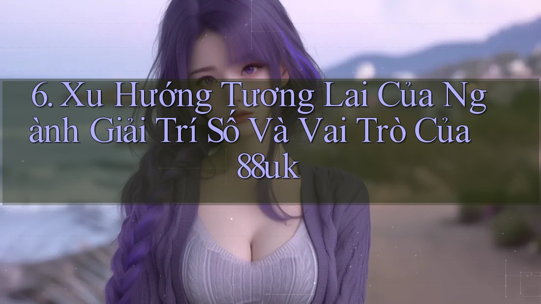 6. Xu Hướng Tương Lai Của Ngành Giải Trí Số Và Vai Trò Của 88uk
