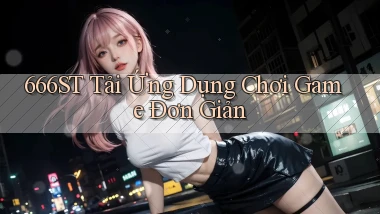 666st   Tải Ứng Dụng Chơi Game Đơn Giản