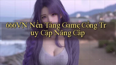 666vn   Nền Tảng Game Cổng Truy Cập Nâng Cấp