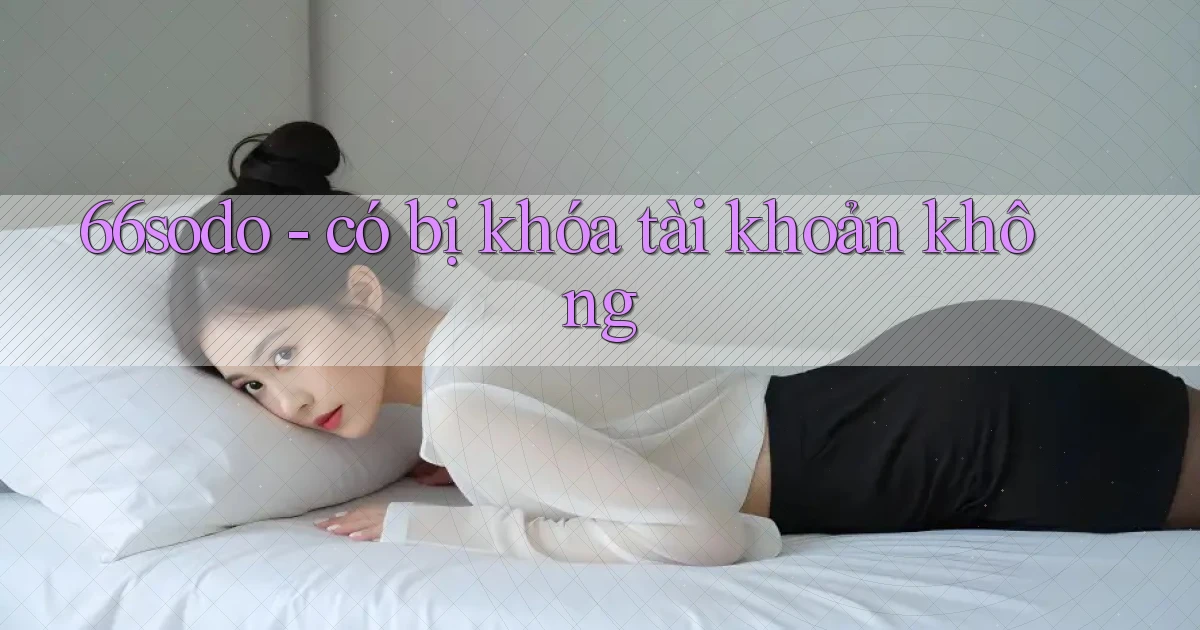 66sodo   có bị khóa tài khoản không