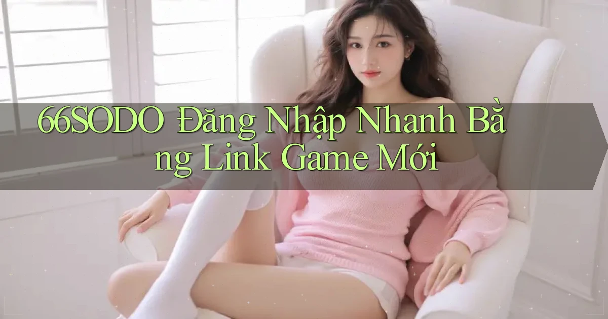 66sodo： Đăng Nhập Nhanh Bằng Link Game Mới