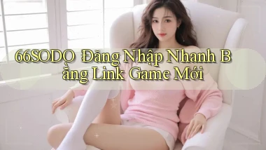 66sodo： Đăng Nhập Nhanh Bằng Link Game Mới