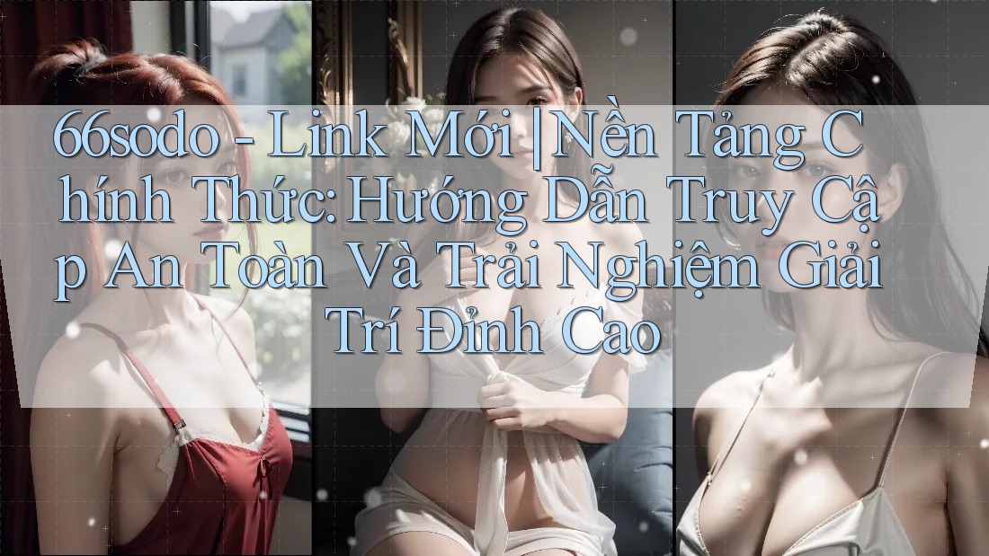 66sodo - Link Mới | Nền Tảng Chính Thức: Hướng Dẫn Truy Cập An Toàn Và Trải Nghiệm Giải Trí Đỉnh Cao 66sodo - Link Mới | Nền Tảng Chính Thức: Hướng Dẫn Truy Cập An Toàn Và Trải Nghiệm Giải Trí Đỉnh Cao
