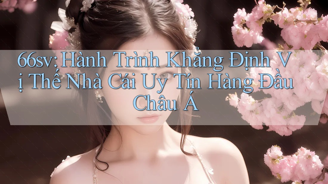66sv: Hành Trình Khẳng Định Vị Thế Nhà Cái Uy Tín Hàng Đầu Châu Á 66sv: Hành Trình Khẳng Định Vị Thế Nhà Cái Uy Tín Hàng Đầu Châu Á